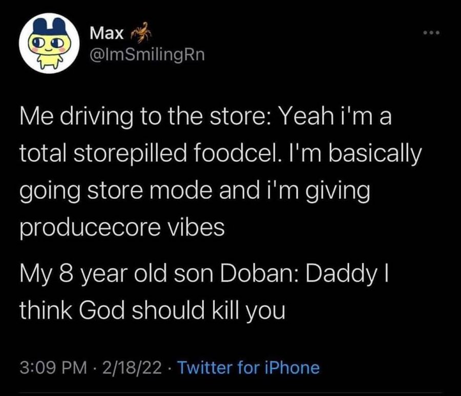 screenshot - Max Me driving to the store Yeah i'm a total storepilled foodcel. I'm basically going store mode and i'm giving producecore vibes My 8 year old son Doban Daddy I think God should kill you 21822 Twitter for iPhone
