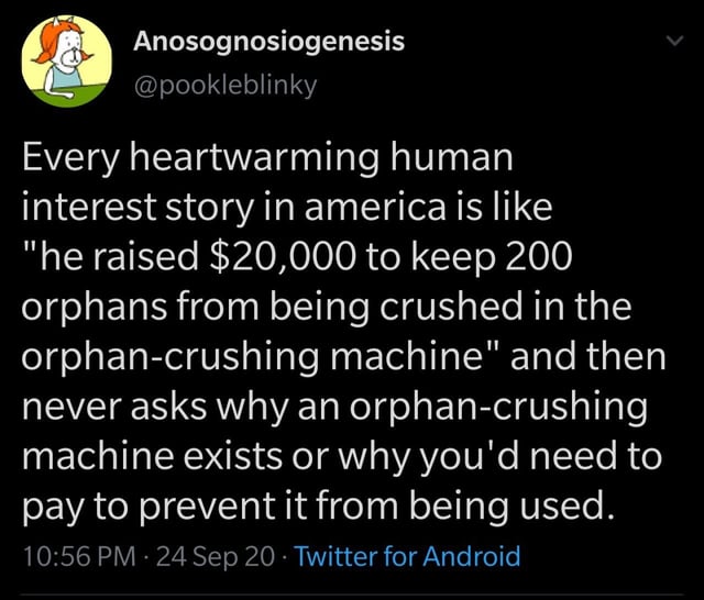 screenshot - Anosognosiogenesis Every heartwarming human interest story in america is "he raised $20,000 to keep 200 orphans from being crushed in the orphancrushing machine" and then never asks why an orphancrushing machine exists or why you'd need to pa