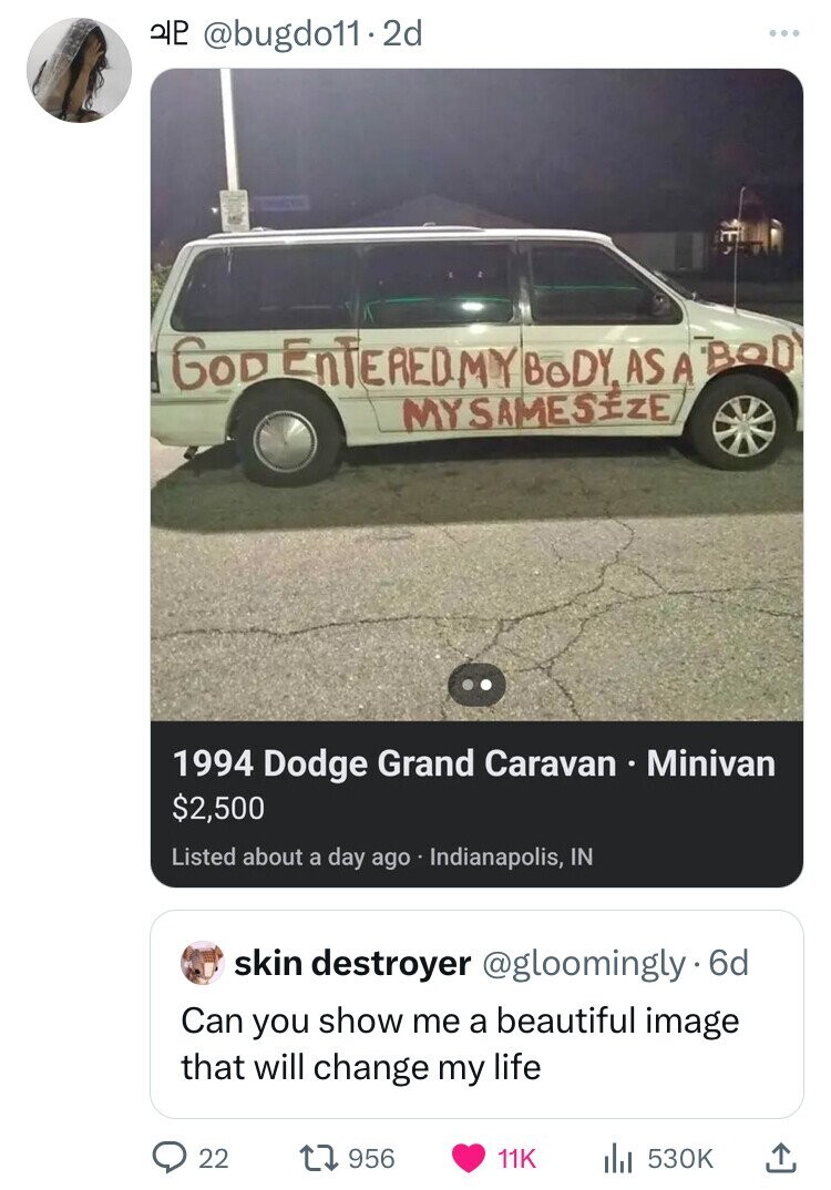 god entered my body car - 22 .2d God Enteredmy Body, As A Bod Mysameseze 1994 Dodge Grand Caravan Minivan $2,500 Listed about a day ago Indianapolis, In skin destroyer . 6d Can you show me a beautiful image that will change my life 22 Ill