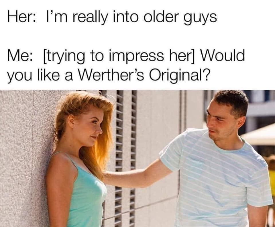 funny memes - werther's original meme - Her I'm really into older guys Me trying to impress her Would you a Werther's Original?