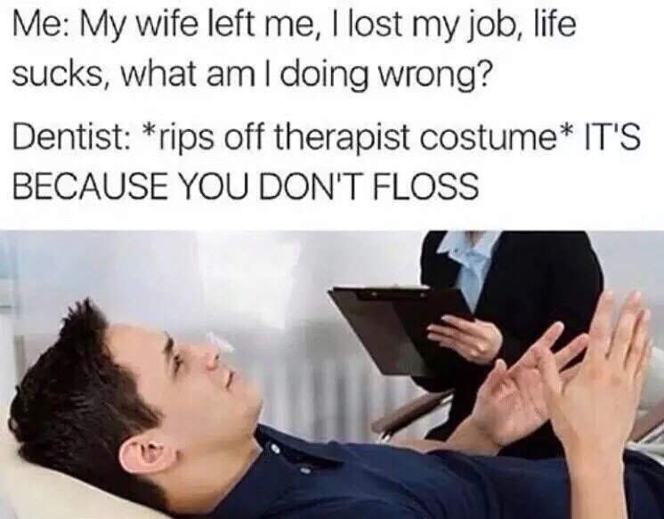 funny memes - psychologist bed - Me My wife left me, I lost my job, life sucks, what am I doing wrong? Dentist rips off therapist costume It'S Because You Don'T Floss