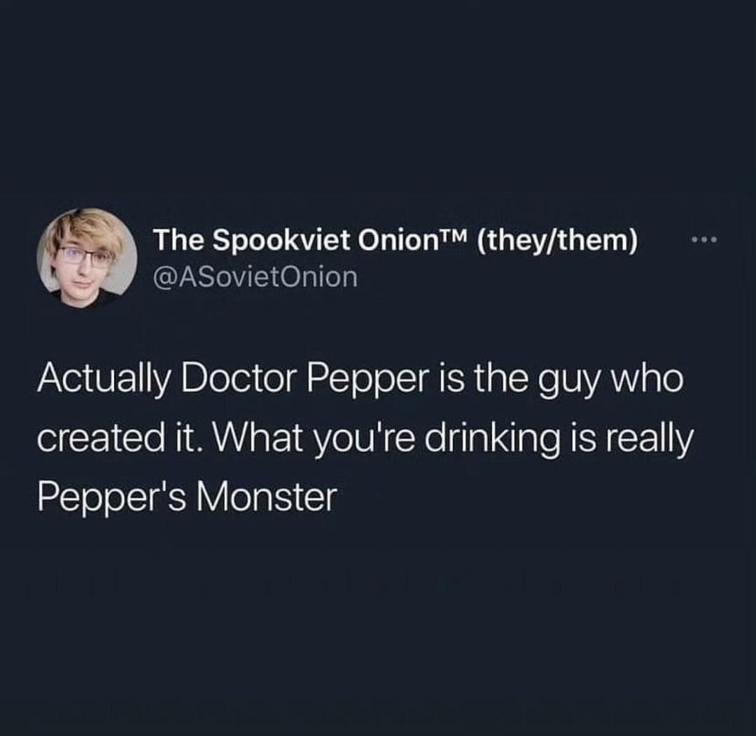 funny memes - photo caption - The Spookviet Onion Tm theythem Actually Doctor Pepper is the guy who created it. What you're drinking is really Pepper's Monster