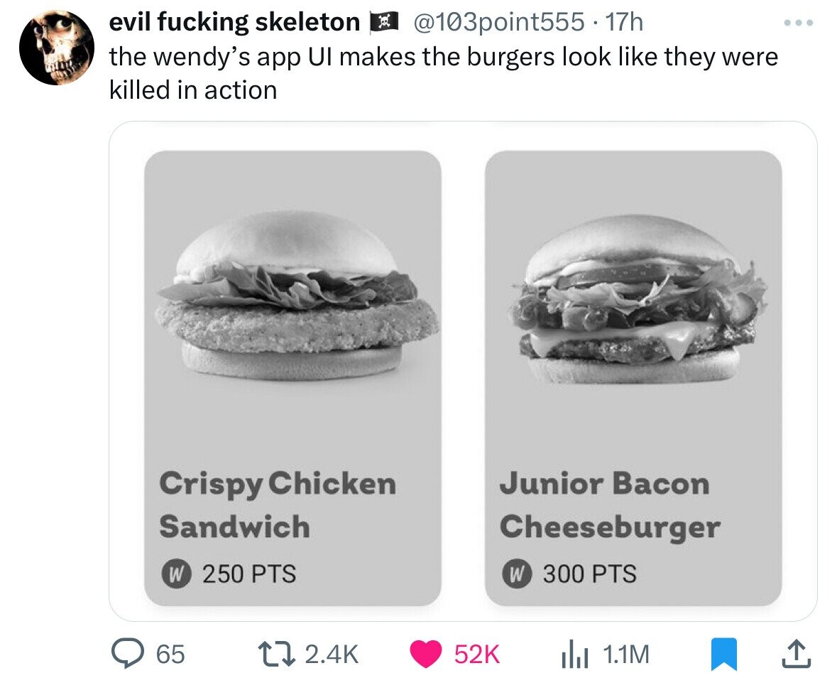 bun - evil fucking skeleton . 17h the wendy's app Ui makes the burgers look they were killed in action Crispy Chicken Sandwich W 250 Pts 55 65 Junior Bacon Cheeseburger W 300 Pts 17 52K Il 1.1M