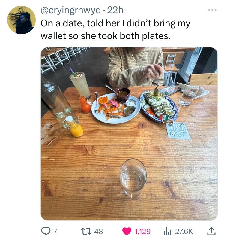 superfood - 22h On a date, told her I didn't bring my wallet so she took both plates. Q7 148 1,129 lil