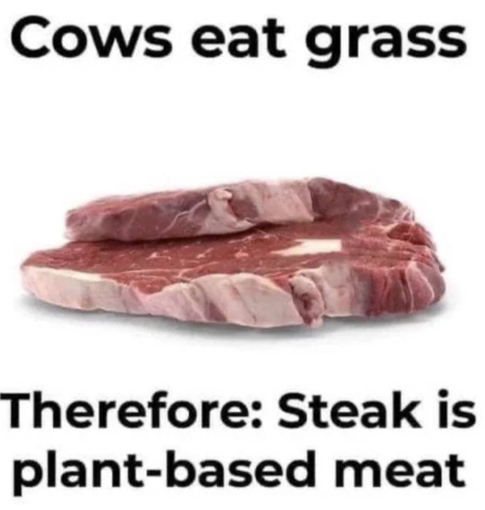 lardon - Cows eat grass Therefore Steak is plantbased meat