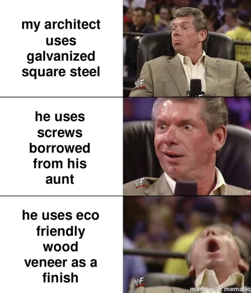 she gives you head without asking - my architect uses galvanized square steel he uses screws borrowed from his aunt he uses eco friendly wood veneer as a finish made with mematic