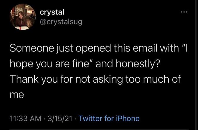 screenshot - crystal Someone just opened this email with I hope you are fine" and honestly? Thank you for not asking too much of me 31521 Twitter for iPhone