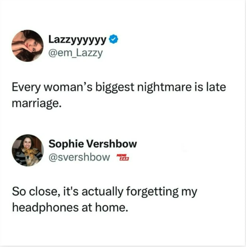 screenshot - Lazzyyyyyy Every woman's biggest nightmare is late marriage. Sophie Vershbow Zar So close, it's actually forgetting my headphones at home.