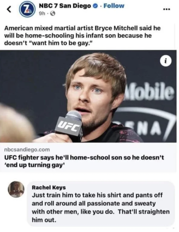 media - Nbc 7 San Diego. 9h American mixed martial artist Bryce Mitchell said he will be homeschooling his infant son because he doesn't "want him to be gay." Mobile nbcsandiego.com Ufc Na Ufc fighter says he'll homeschool son so he doesn't 'end up turnin
