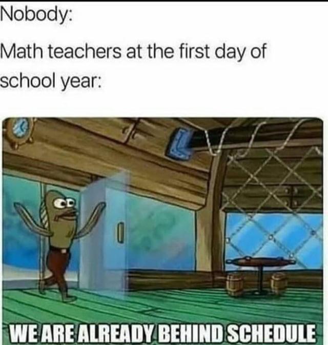 math teacher meme we re already behind - Nobody Math teachers at the first day of school year We Are Already Behind Schedule