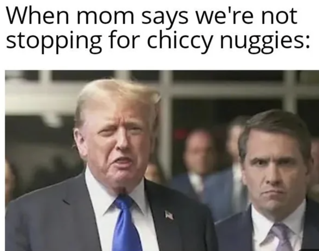 Donald Trump - When mom says we're not stopping for chiccy nuggies