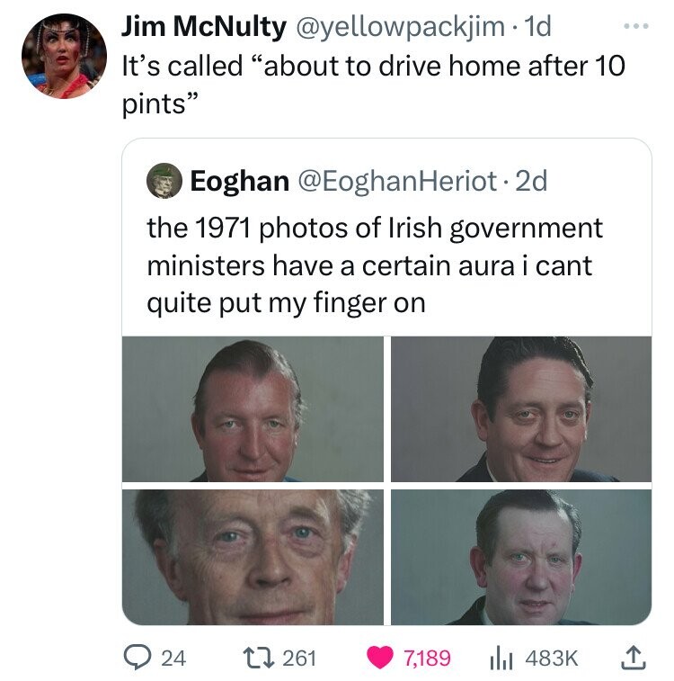 screenshot - Jim McNulty . 1d It's called "about to drive home after 10 pints" Eoghan Heriot. 2d the 1971 photos of Irish government ministers have a certain aura i cant quite put my finger on 20 24 261 7,189 Ill
