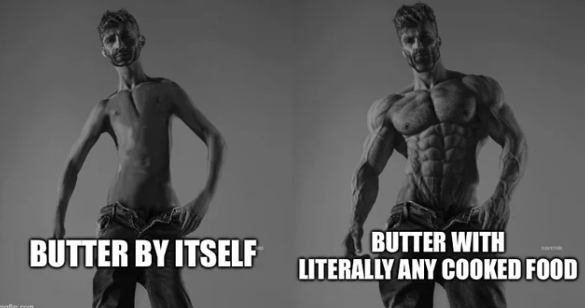 chad male - Butter With Butter By Itself Literally Any Cooked Food