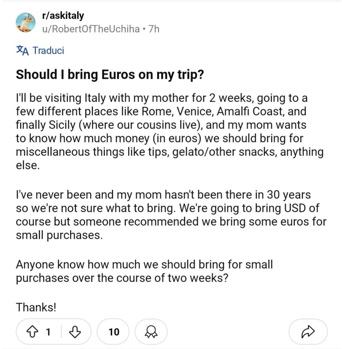 screenshot - raskitaly uRobertOfTheUchiha .7h A Traduci Should I bring Euros on my trip? I'll be visiting Italy with my mother for 2 weeks, going to a few different places Rome, Venice, Amalfi Coast, and finally Sicily where our cousins live, and my mom w