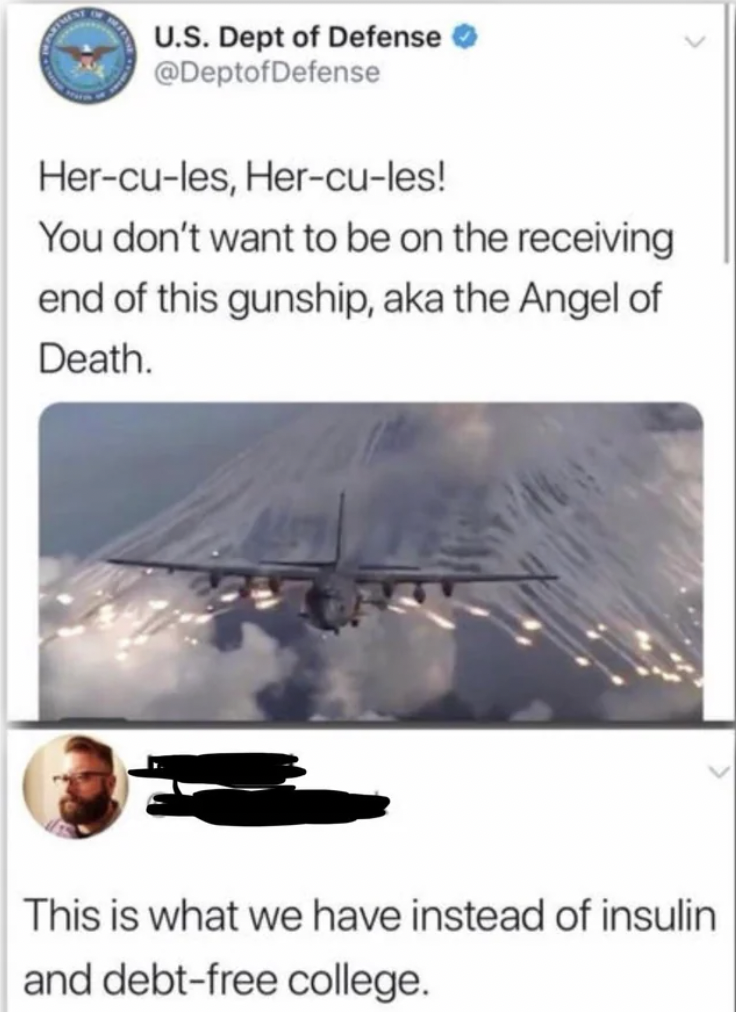 we get instead of healthcare - U.S. Dept of Defense Hercules, Hercules! You don't want to be on the receiving end of this gunship, aka the Angel of Death. This is what we have instead of insulin and debtfree college.
