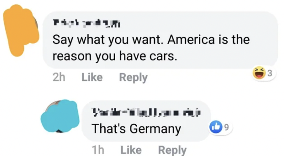 Reddit - Say what you want. America is the reason you have cars. 2h That's Germany 1h 9 3