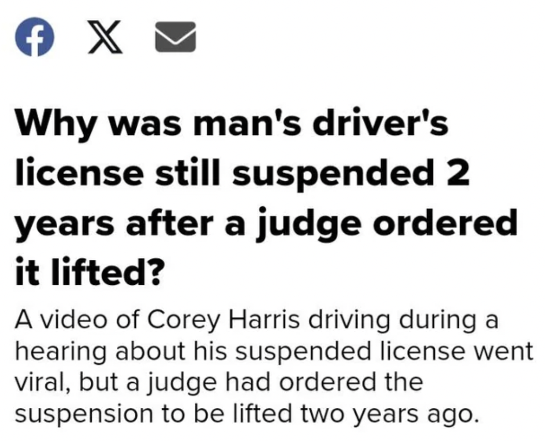 style - 4 X Why was man's driver's license still suspended 2 years after a judge ordered it lifted? A video of Corey Harris driving during a hearing about his suspended license went viral, but a judge had ordered the suspension to be lifted two years ago.