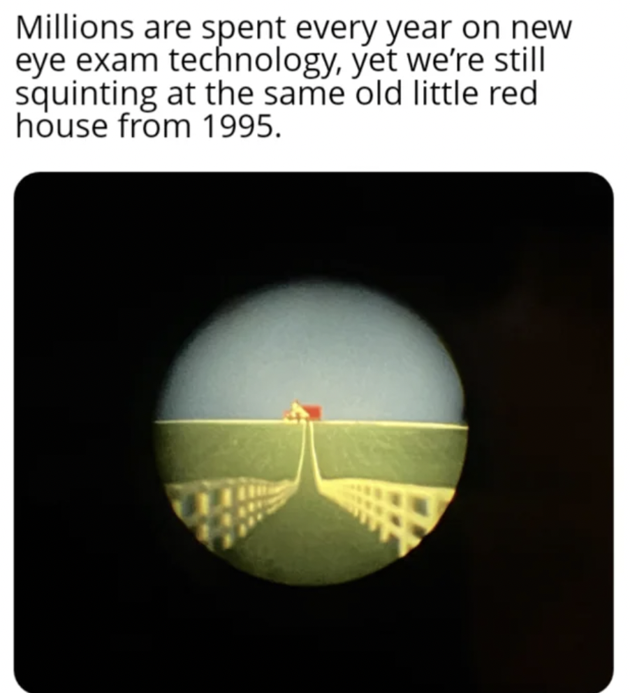 circle - Millions are spent every year on new eye exam technology, yet we're still squinting at the same old little red house from 1995.