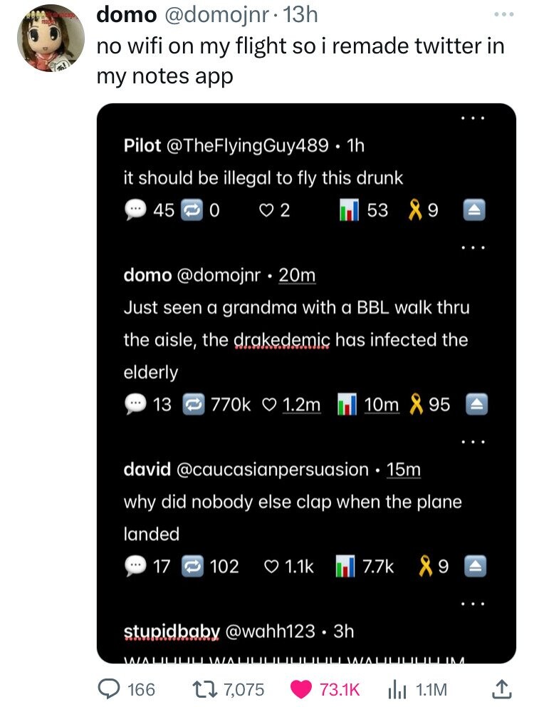 screenshot - domo . 13h no wifi on my flight so i remade twitter in my notes app Pilot 1h it should be illegal to fly this drunk 45 0 2 53 9 domo 20m Just seen a grandma with a Bbl walk thru the aisle, the drakedemic has infected the elderly 1.2m 10m 95 A