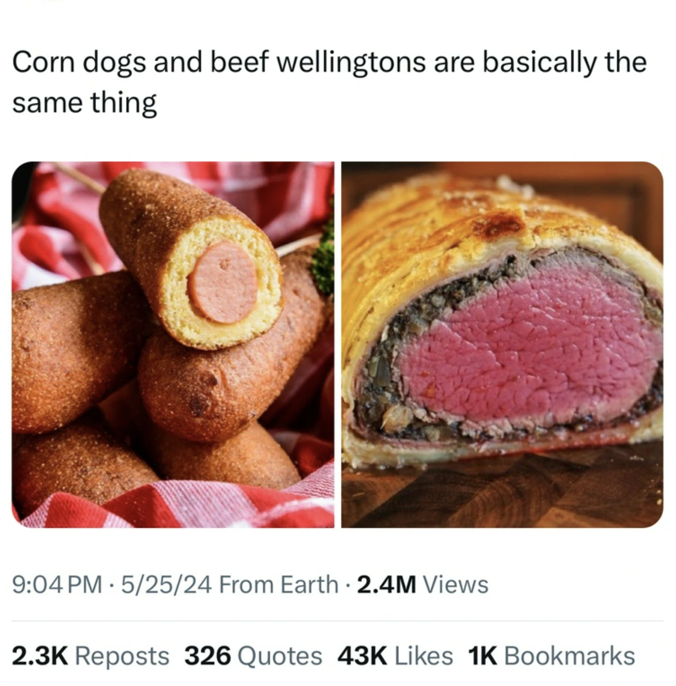 Corn dogs and beef wellingtons are basically the same thing 52524 From Earth 2.4M Views Reposts 326 Quotes 43K 1K Bookmarks