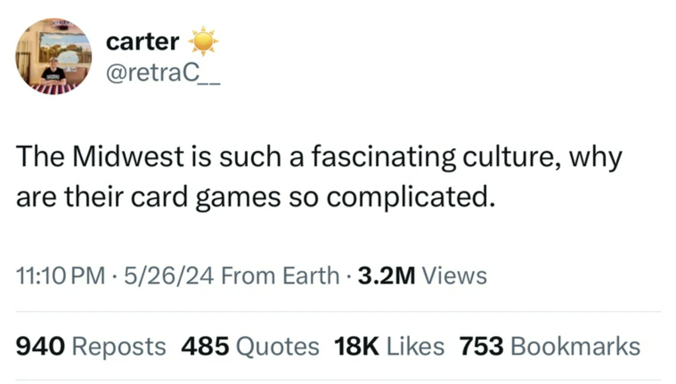 screenshot - carter The Midwest is such a fascinating culture, why are their card games so complicated. 52624 From Earth 3.2M Views 940 Reposts 485 Quotes 18K 753 Bookmarks