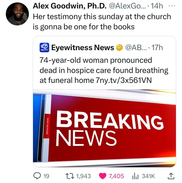 screenshot - Alex Goodwin, Ph.D. .... 14h Her testimony this sunday at the church is gonna be one for the books abc7NY Eyewitness News .... 17h 74yearold woman pronounced dead in hospice care found breathing at funeral home 7ny.tv3x561VN Breaking News Bre