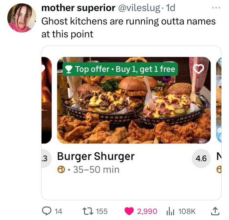 baked goods - mother superior . 1d Ghost kitchens are running outta names at this point Top offer Buy 1, get 1 free Red B 3 Burger Shurger e 3550 min 14 155 4.6 N 2,