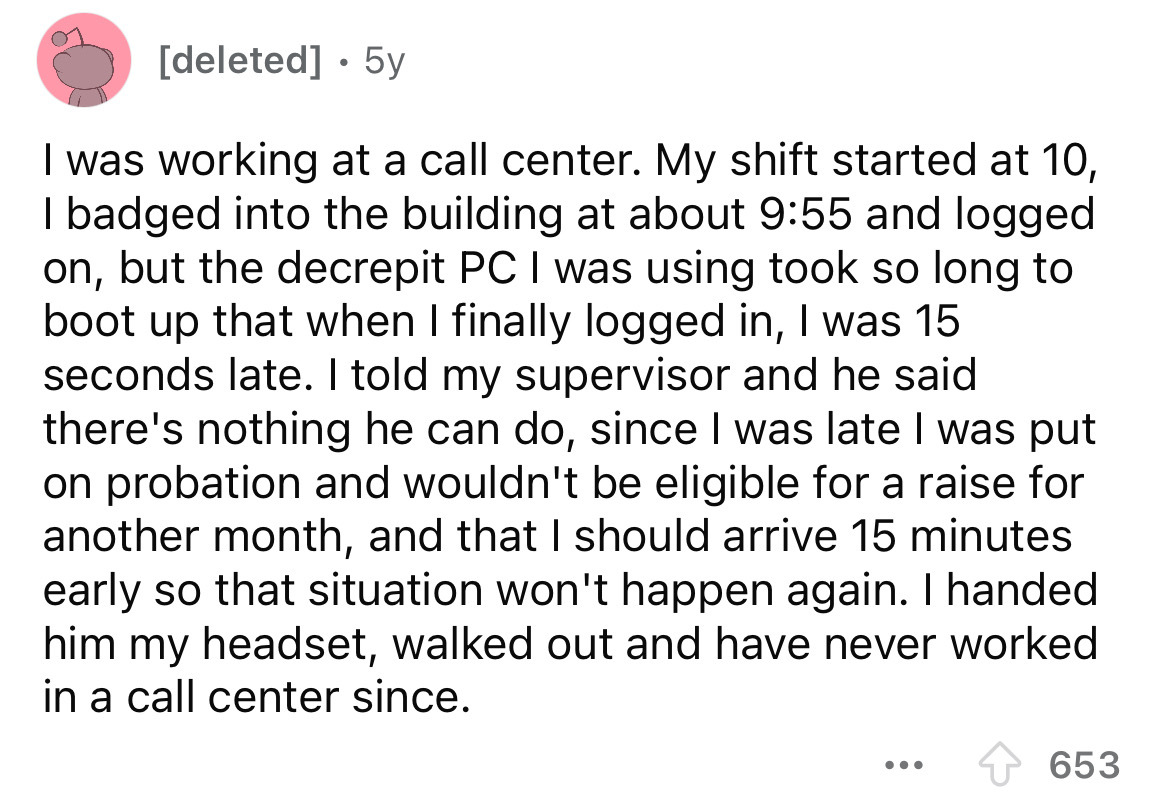 number - deleted 5y I was working at a call center. My shift started at 10, I badged into the building at about and logged on, but the decrepit Pc I was using took so long to boot up that when I finally logged in, I was 15 seconds late. I told my supervis