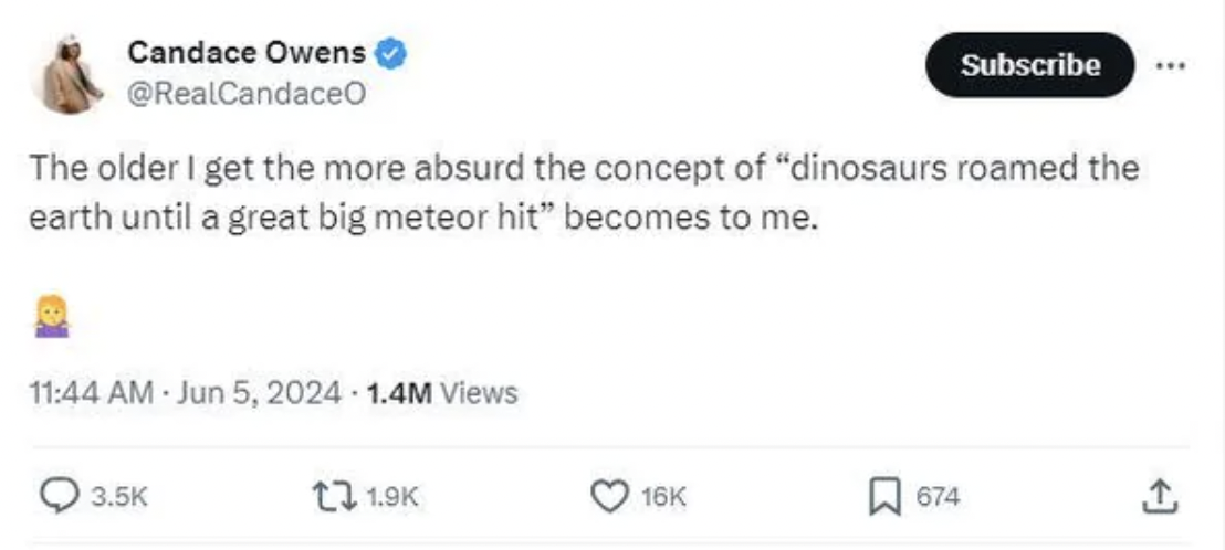 screenshot - Candace Owens Subscribe The older I get the more absurd the concept of "dinosaurs roamed the earth until a great big meteor hit" becomes to me. 1.4M Views 16K 674