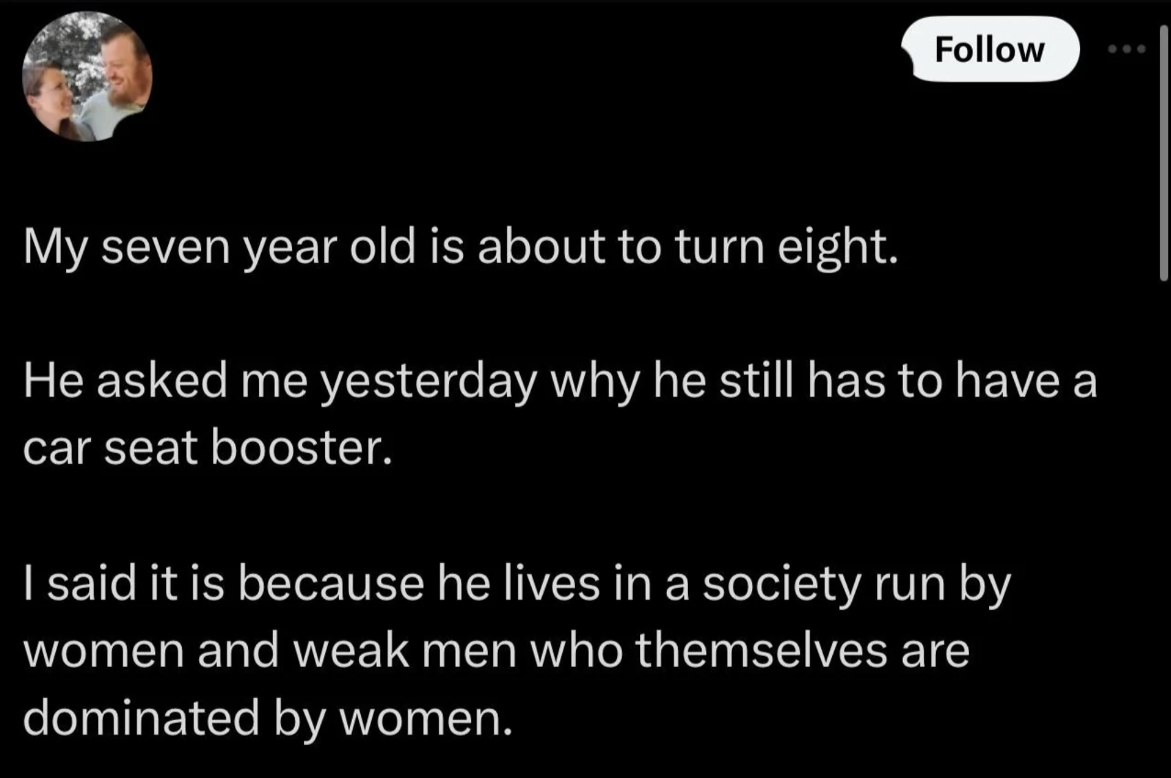 screenshot - My seven year old is about to turn eight. He asked me yesterday why he still has to have a car seat booster. I said it is because he lives in a society run by women and weak men who themselves are dominated by women.