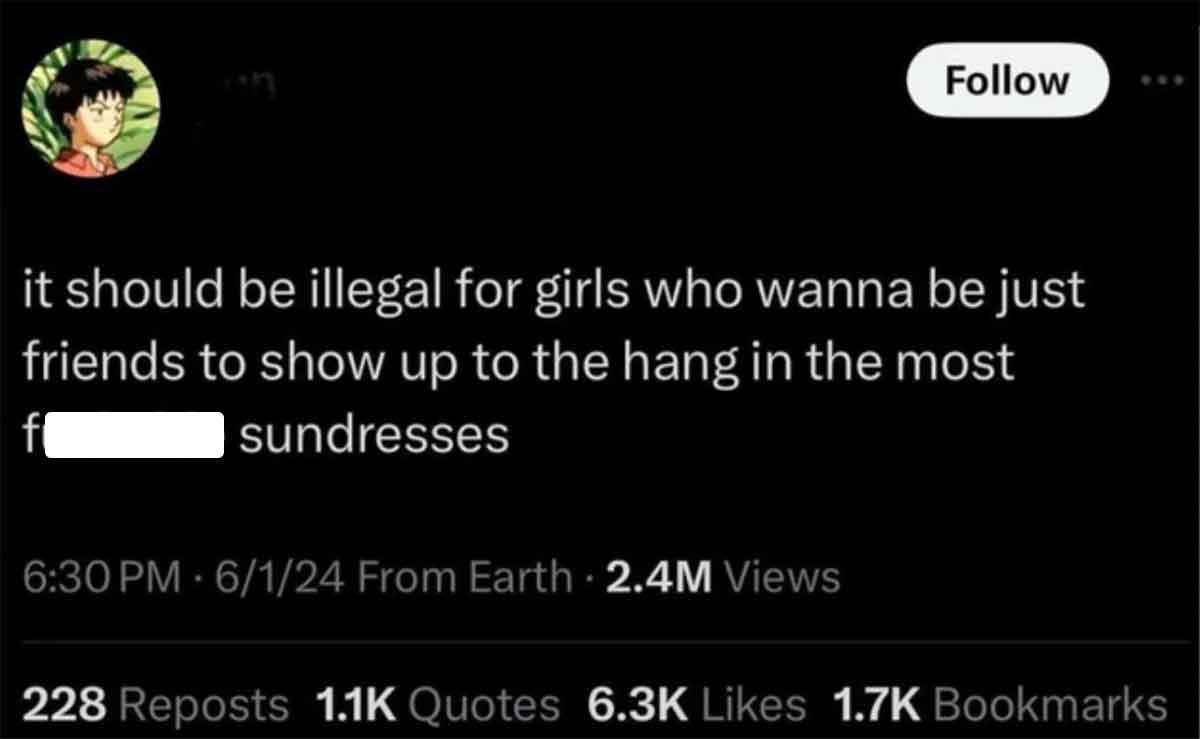 screenshot - it should be illegal for girls who wanna be just friends to show up to the hang in the most sundresses 6124 From Earth 2.4M Views 228 Reposts Quotes Bookmarks