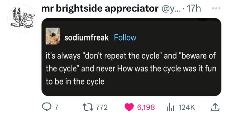 screenshot - mr brightside appreciator .... 17h sodiumfreak it's always "don't repeat the cycle" and "beware of the cycle" and never How was the cycle was it fun to be in the cycle Q7 17772 6,