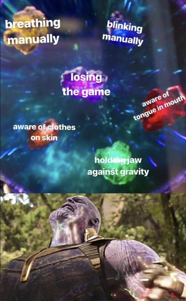 infinity stones meme - breathing manually blinking manually losing the game aware of tongue in mouth aware of clothes on skin holding jaw against gravity