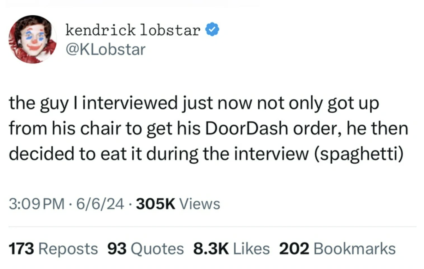 screenshot - kendrick lobstar the guy I interviewed just now not only got up from his chair to get his DoorDash order, he then decided to eat it during the interview spaghetti 66 Views 173 Reposts 93 Quotes 202 Bookmarks