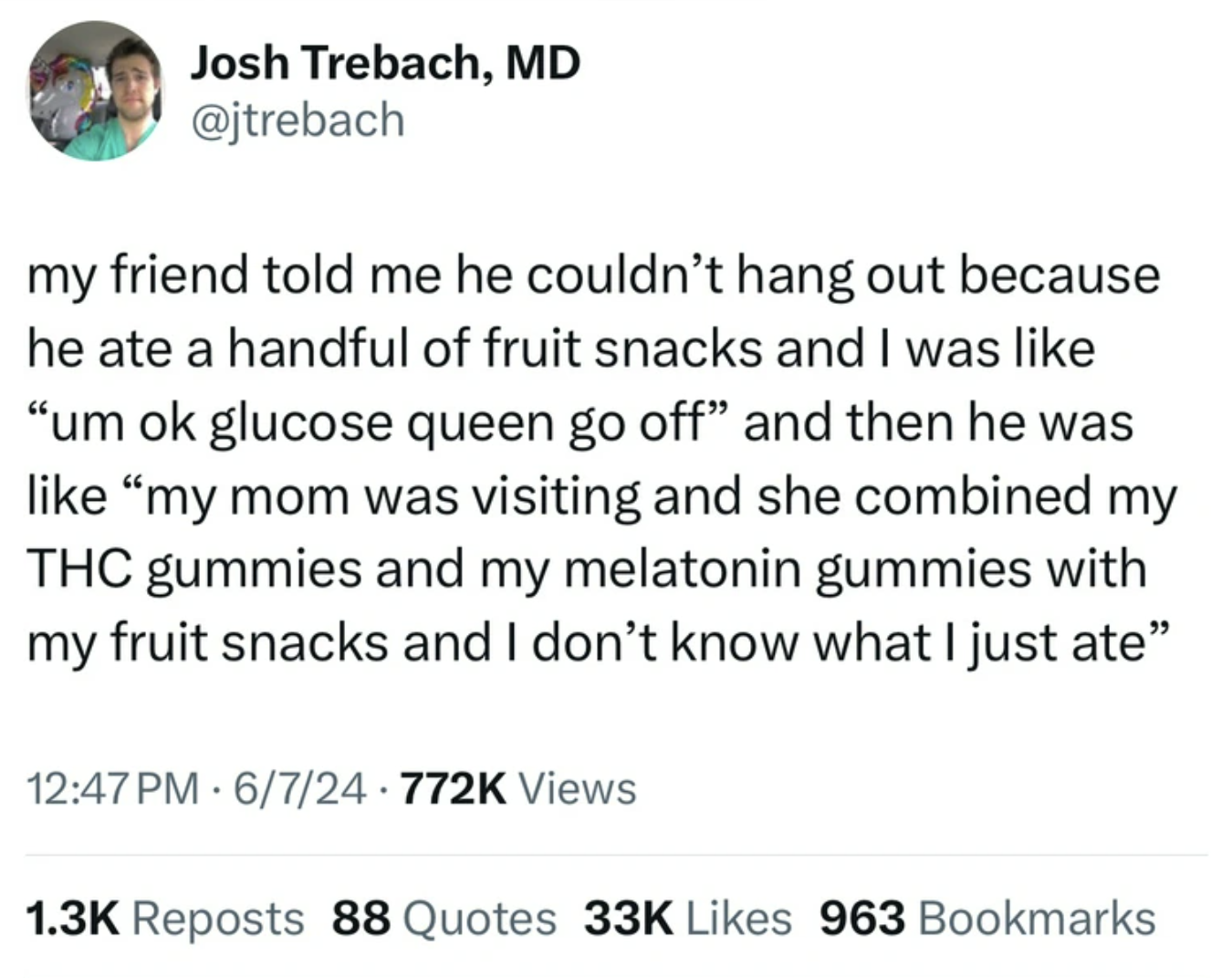 screenshot - Josh Trebach, Md my friend told me he couldn't hang out because he ate a handful of fruit snacks and I was "um ok glucose queen go off" and then he was "my mom was visiting and she combined my Thc gummies and my melatonin gummies with my frui