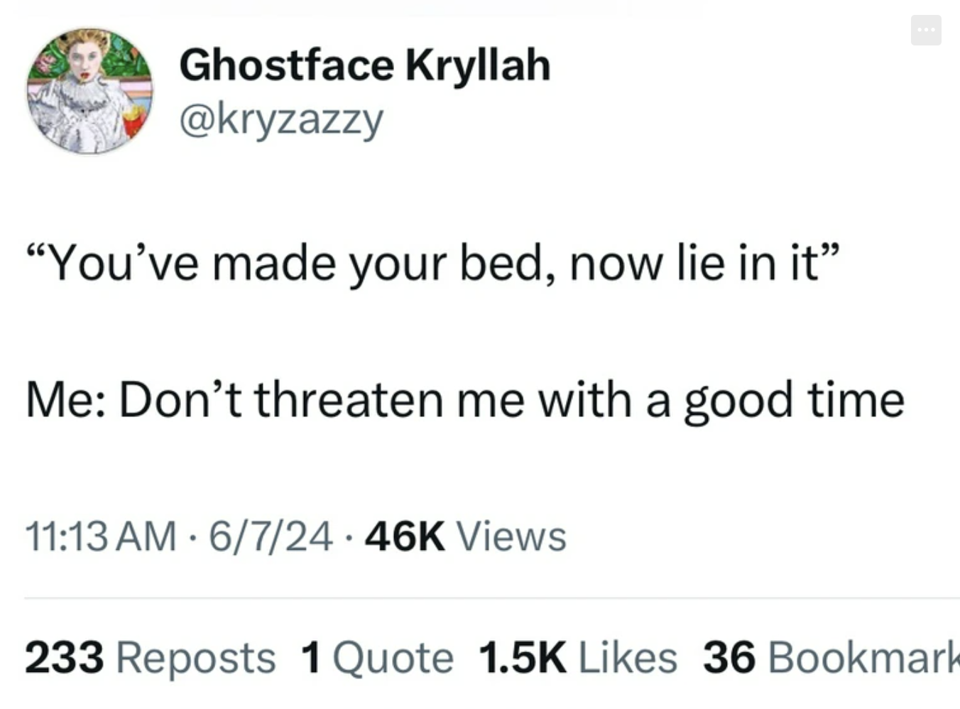 screenshot - Ghostface Kryllah "You've made your bed, now lie in it" Me Don't threaten me with a good time 67 Views . 233 Reposts 1 Quote 36 Bookmark