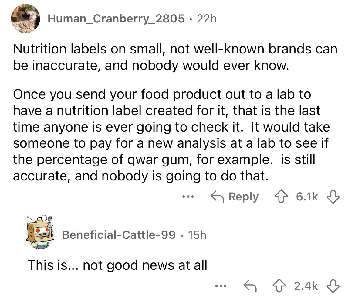 document - Human_Cranberry_2805 22h Nutrition labels on small, not wellknown brands can be inaccurate, and nobody would ever know. Once you send your food product out to a lab to have a nutrition label created for it, that is the last time anyone is ever
