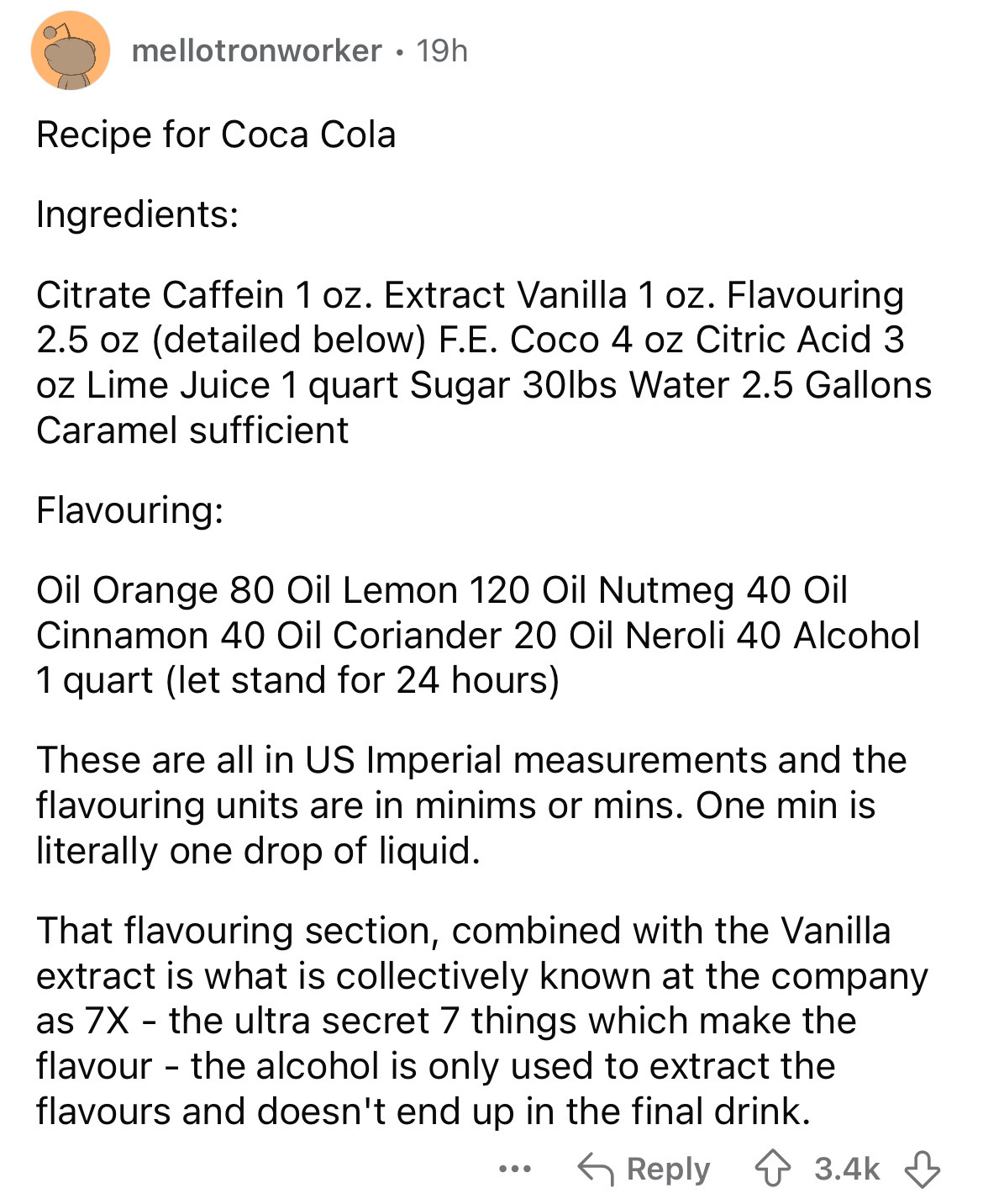 document - mellotronworker 19h Recipe for Coca Cola Ingredients Citrate Caffein 1 oz. Extract Vanilla 1 oz. Flavouring 2.5 oz detailed below F.E. Coco 4 oz Citric Acid 3 oz Lime Juice 1 quart Sugar 30lbs Water 2.5 Gallons Caramel sufficient Flavouring Oil