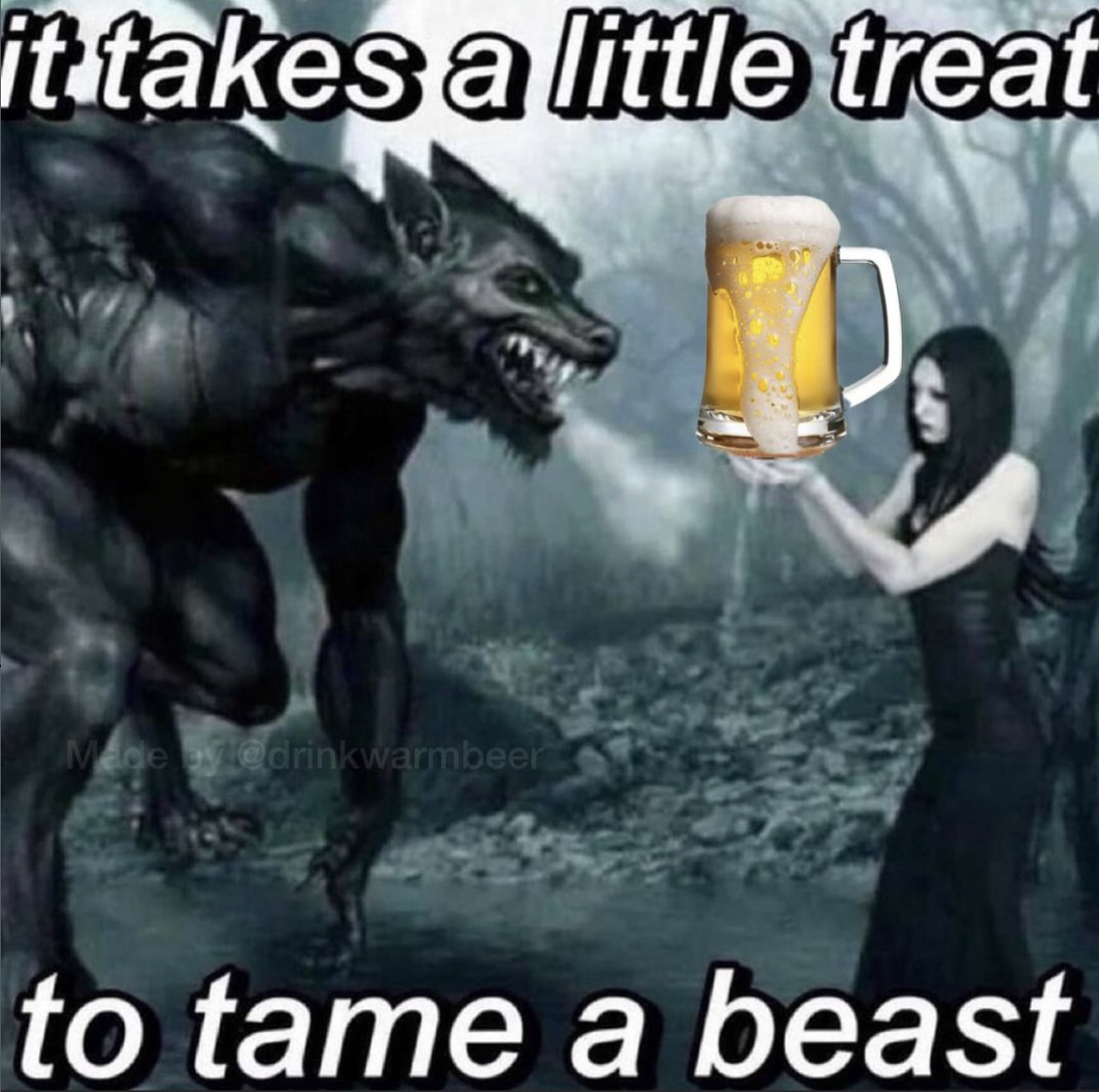 it takes a little treat eyedrinkwarmbeer to tame a beast