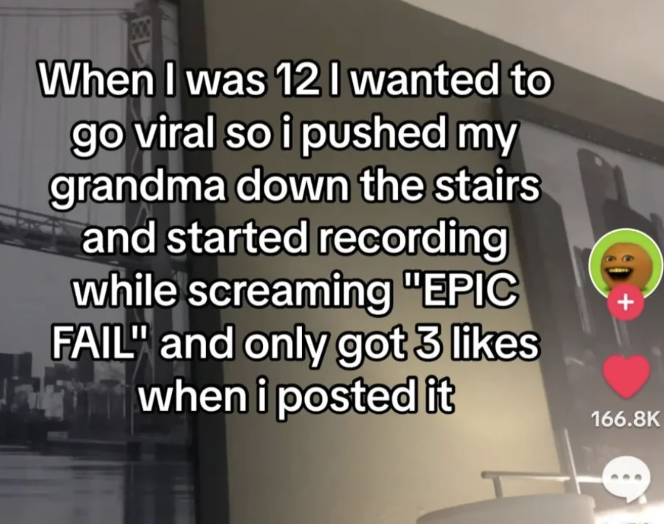 screenshot - When I was 12 I wanted to go viral so i pushed my grandma down the stairs and started recording while screaming "Epic Fail" and only got 3 when i posted it