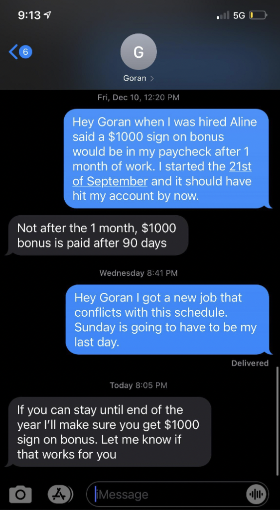 screenshot - 50 G Goran Fri, Dec 10, Hey Goran when I was hired Aline said a $1000 sign on bonus would be in my paycheck after 1 month of work. I started the 21st of September and it should have hit my account by now. Not after the 1 month, $1000 bonus is