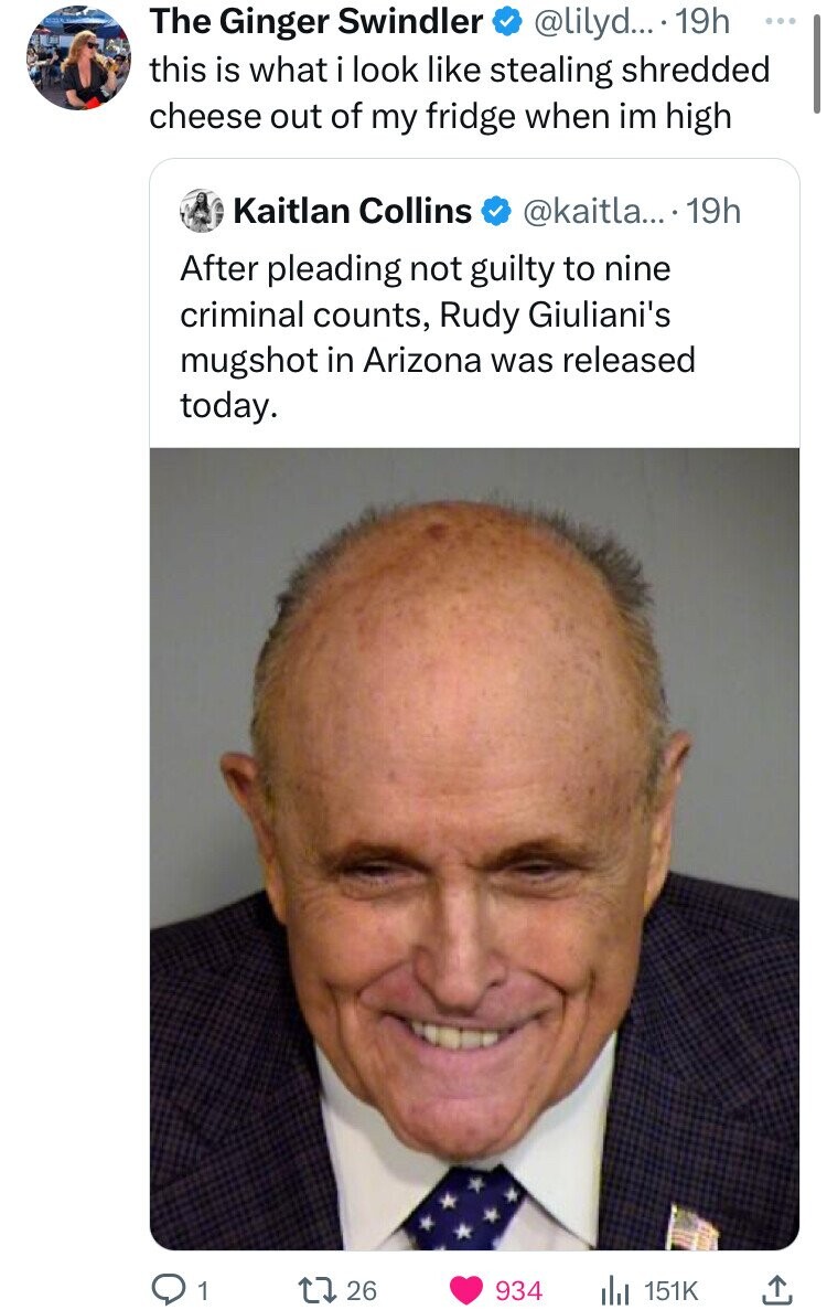 Rudy Giuliani - The Ginger Swindler .... 19h this is what i look stealing shredded cheese out of my fridge when im high Kaitlan Collins ... 19h After pleading not guilty to nine criminal counts, Rudy Giuliani's mugshot in Arizona was released today. 1726 