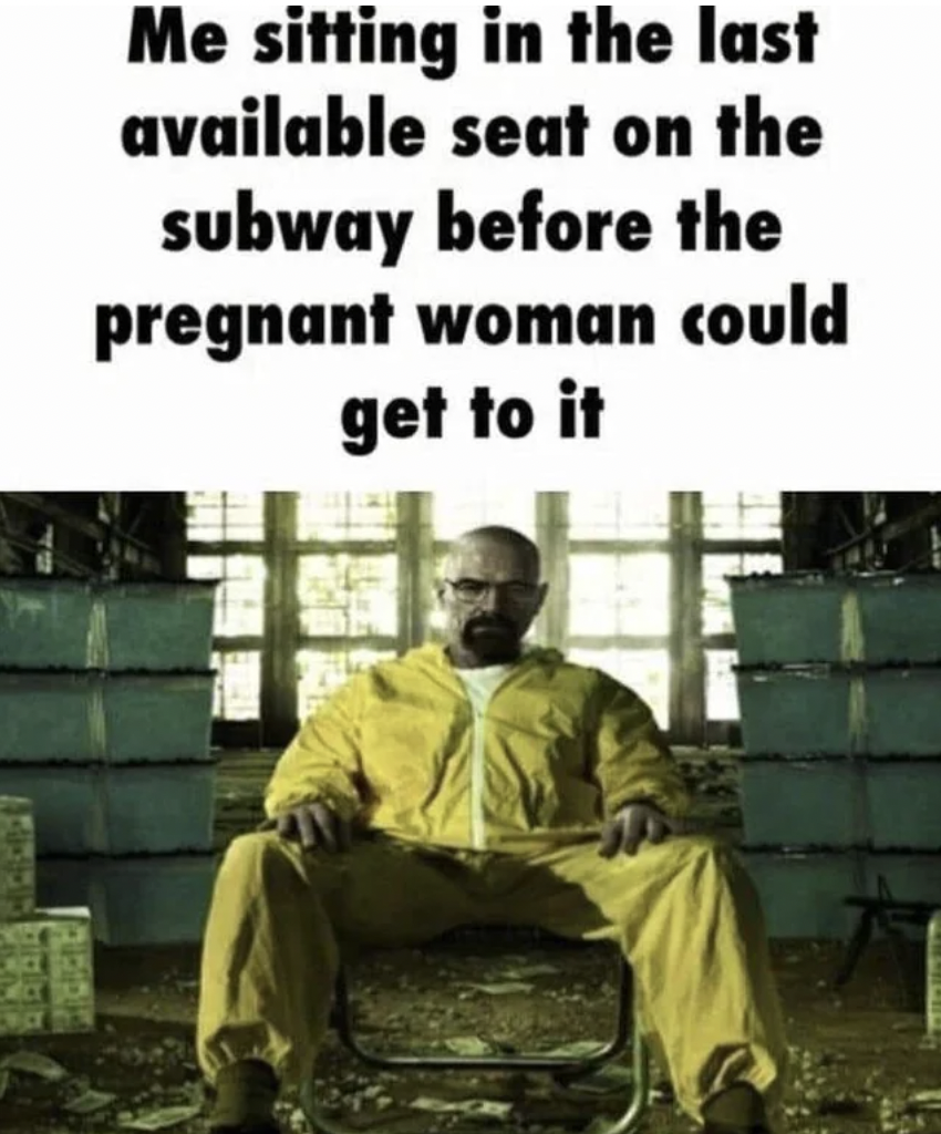 walter white hd - Me sitting in the last available seat on the subway before the pregnant woman could get to it