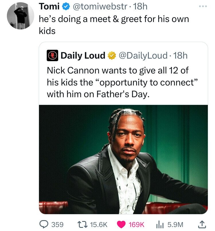 Nick Cannon - Tomi . 18h he's doing a meet & greet for his own kids Daily Loud 18h Nick Cannon wants to give all 12 of his kids the "opportunity to connect" with him on Father's Day. 359 ili 5.9M