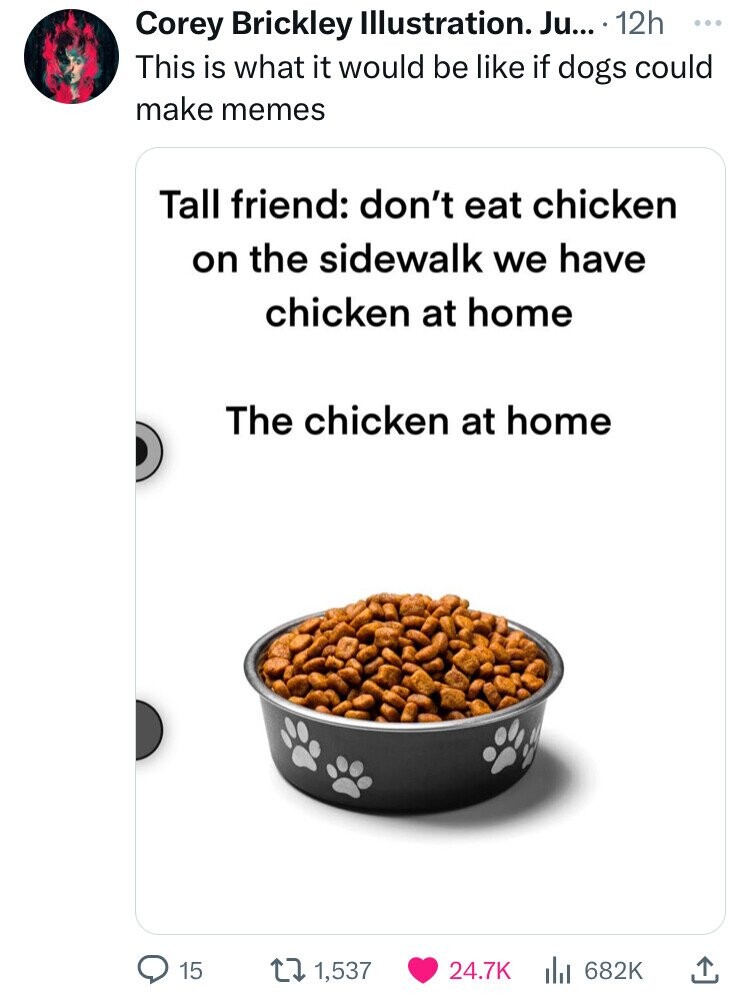 screenshot - Corey Brickley Illustration. Ju.... 12h This is what it would be if dogs could make memes Tall friend don't eat chicken on the sidewalk we have chicken at home The chicken at home 15 11,537