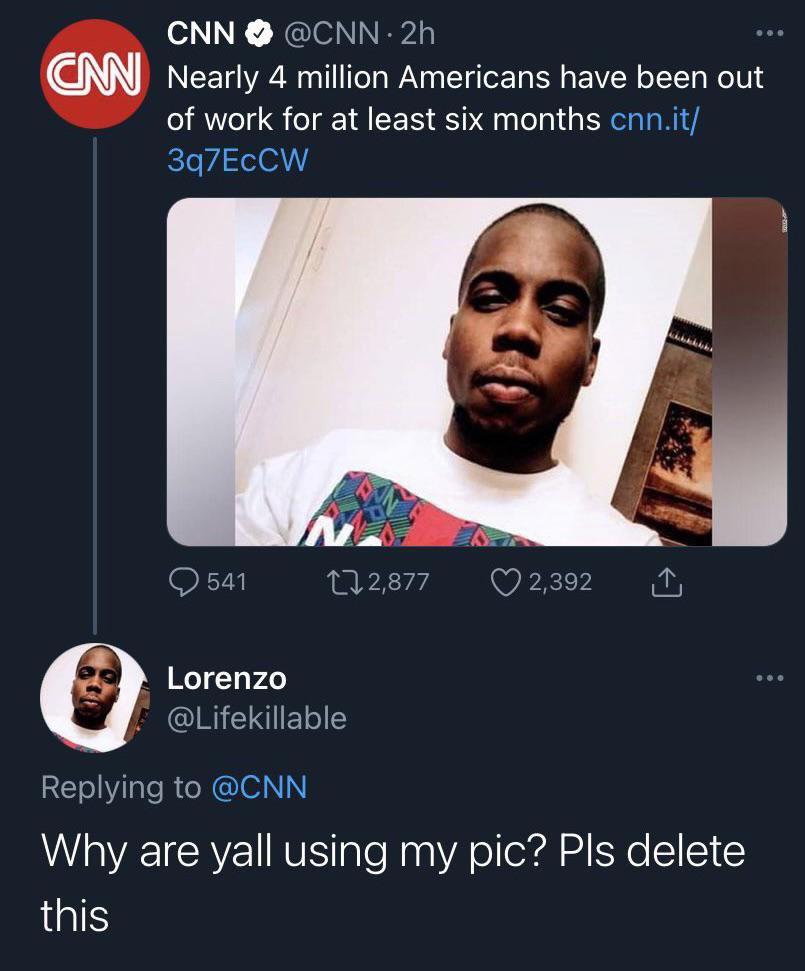 funny tweets june 2024 - face of unemployment - Cnn . 2h Cnn Nearly 4 million Americans have been out of work for at least six months cnn.it 3q7ECCW 541 172,877 2,392 Lorenzo Why are yall using my pic? Pls delete this