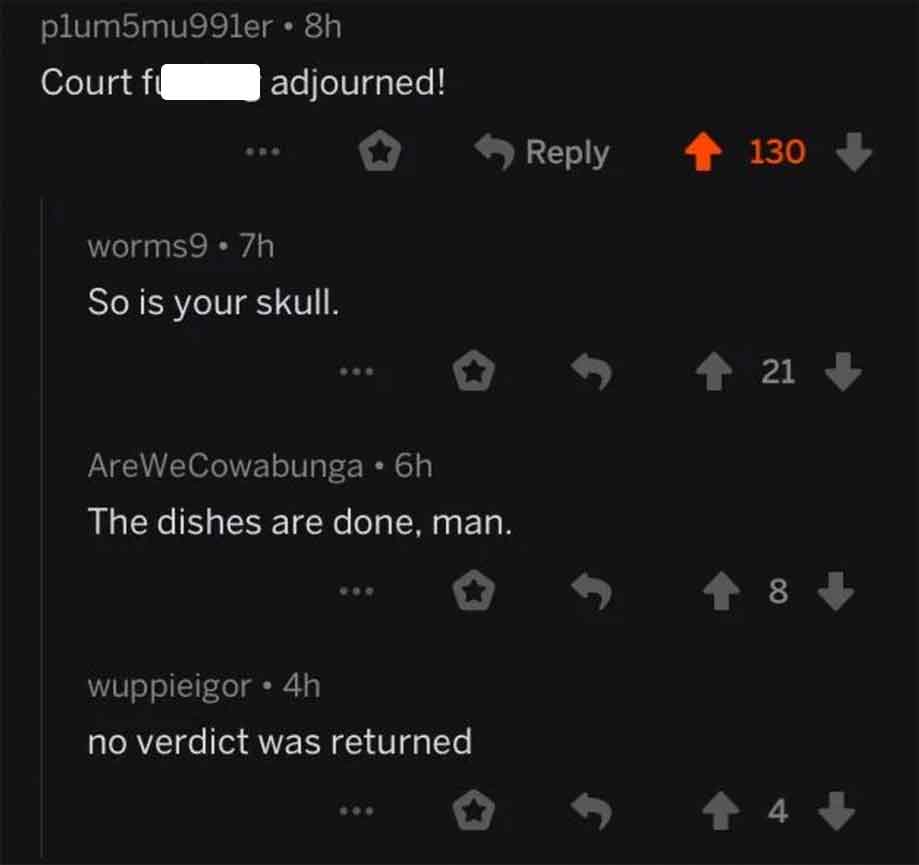 screenshot - plum5mu991er 8h Court f adjourned! 130 worms9 .7h So is your skull. AreWeCowabunga 6h The dishes are done, man. wuppieigor 4h no verdict was returned f 21 8 4 4>