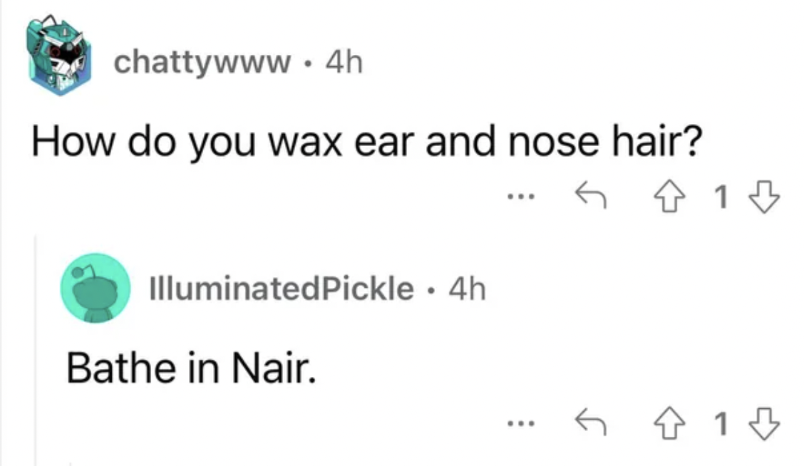 emerald - chattywww 4h How do you wax ear and nose hair? IlluminatedPickle 4h Bathe in Nair. 15 ... 1