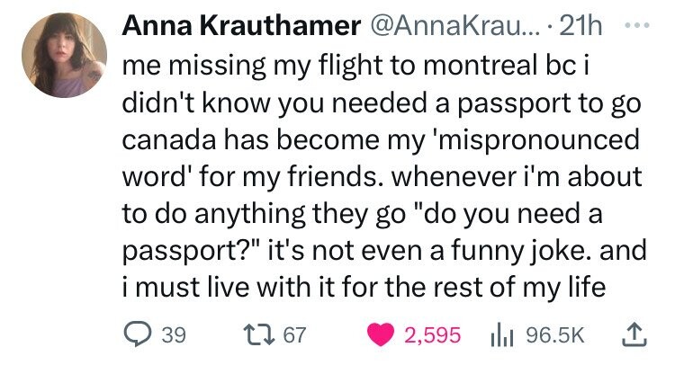 colorfulness - Anna Krauthamer .... 21h me missing my flight to montreal bc i didn't know you needed a passport to go canada has become my 'mispronounced word' for my friends. whenever i'm about to do anything they go "do you need a passport?" it's not ev