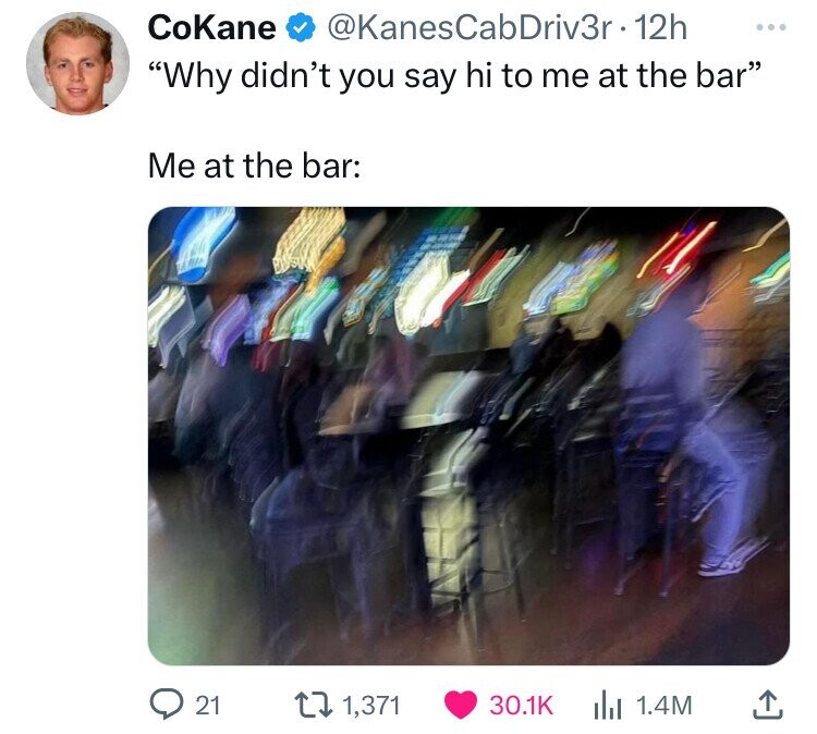 Bar - CoKane . 12h "Why didn't you say hi to me at the bar" Me at the bar 21 1,371 lil 1.4M